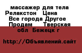 массажер для тела Релакстон › Цена ­ 600 - Все города Другое » Продам   . Тверская обл.,Бежецк г.